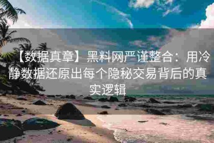 【数据真章】黑料网严谨整合：用冷静数据还原出每个隐秘交易背后的真实逻辑