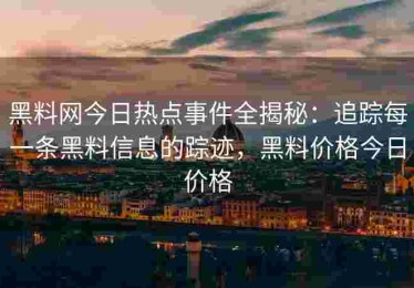 黑料网今日热点事件全揭秘：追踪每一条黑料信息的踪迹，黑料价格今日价格