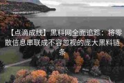 【点滴成线】黑料网全面追踪：将零散信息串联成不容忽视的庞大黑料链条