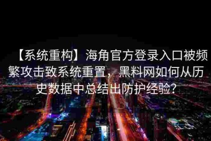 【系统重构】海角官方登录入口被频繁攻击致系统重置，黑料网如何从历史数据中总结出防护经验？