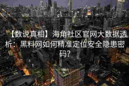 【数说真相】海角社区官网大数据透析：黑料网如何精准定位安全隐患密码？
