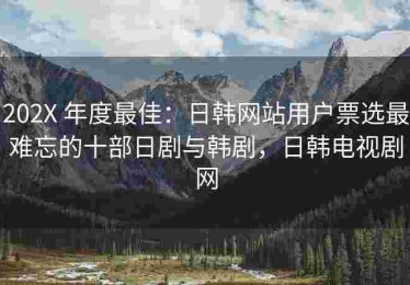 202X 年度最佳：日韩网站用户票选最难忘的十部日剧与韩剧，日韩电视剧网