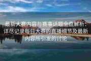 最新大赛内容与赛事话题全盘解析：详尽记录每日大赛的直播细节及最新内容所引发的讨论