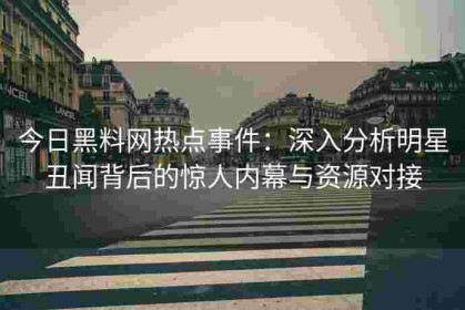 今日黑料网热点事件：深入分析明星丑闻背后的惊人内幕与资源对接