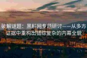 破解谜题：黑料网专题研讨——从多方证据中重构出错综复杂的内幕全貌
