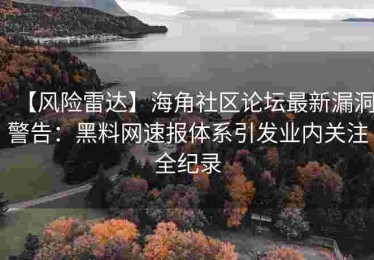 【风险雷达】海角社区论坛最新漏洞警告：黑料网速报体系引发业内关注全纪录