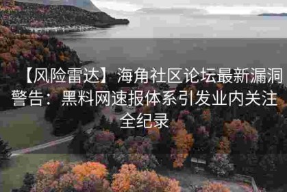 【风险雷达】海角社区论坛最新漏洞警告：黑料网速报体系引发业内关注全纪录