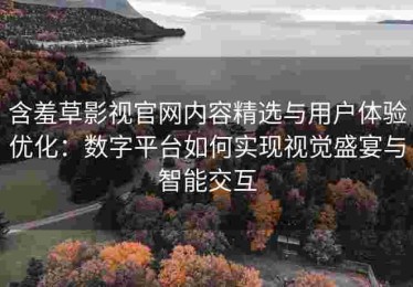 含羞草影视官网内容精选与用户体验优化：数字平台如何实现视觉盛宴与智能交互