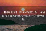 【网络暗号】黑料网专题分析：深度解密互联网时代权力与利益的微妙联动