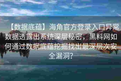【数据底蕴】海角官方登录入口异常数据透露出系统深层秘密，黑料网如何通过数据底蕴挖掘找出最深层次安全漏洞？