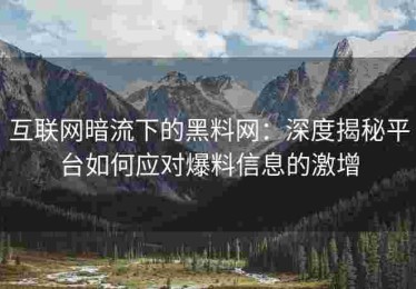 互联网暗流下的黑料网：深度揭秘平台如何应对爆料信息的激增