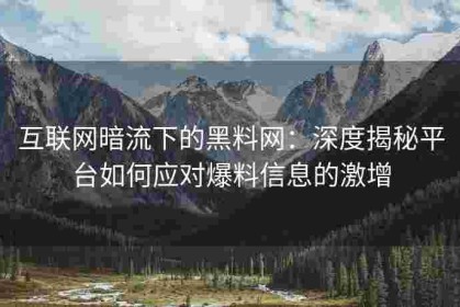 互联网暗流下的黑料网：深度揭秘平台如何应对爆料信息的激增