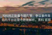 黑料网正能量专题观察：争议事件背后的平台运营与数据解析，黑料 官网