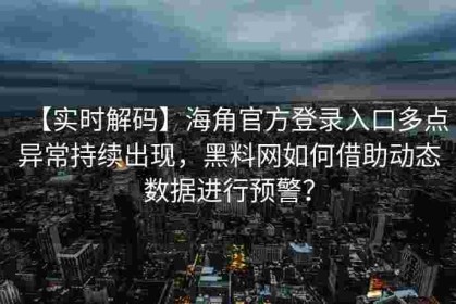 【实时解码】海角官方登录入口多点异常持续出现，黑料网如何借助动态数据进行预警？