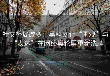 社交格局改变：黑料网让“围观”与“表达”在网络舆论里重新洗牌
