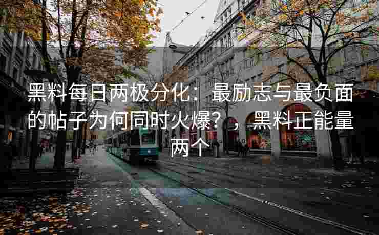 黑料每日两极分化：最励志与最负面的帖子为何同时火爆？，黑料正能量两个