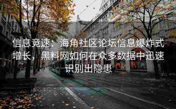 信息竞速：海角社区论坛信息爆炸式增长，黑料网如何在众多数据中迅速识别出隐患