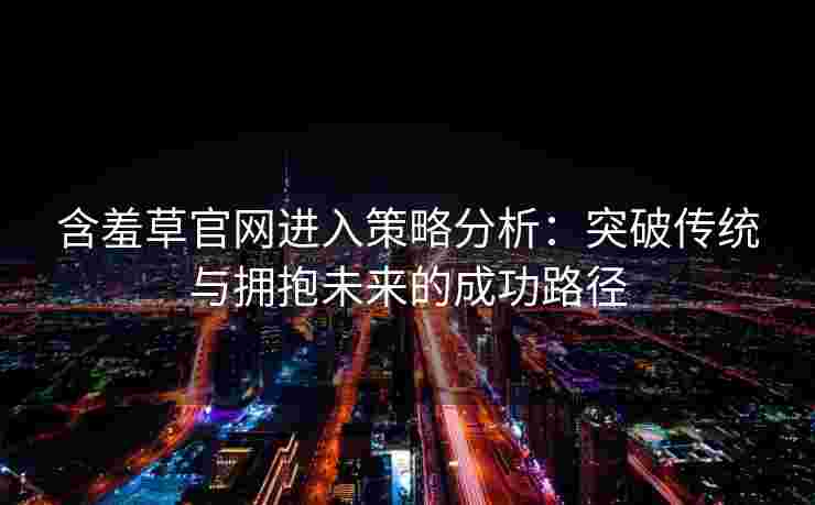 含羞草官网进入策略分析：突破传统与拥抱未来的成功路径