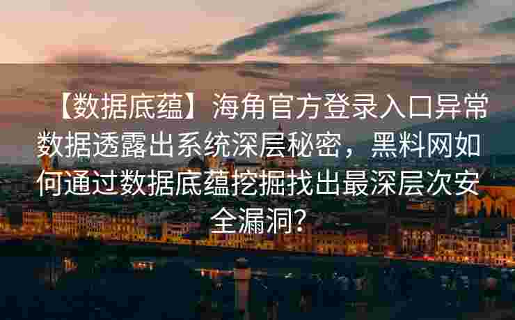 【数据底蕴】海角官方登录入口异常数据透露出系统深层秘密，黑料网如何通过数据底蕴挖掘找出最深层次安全漏洞？