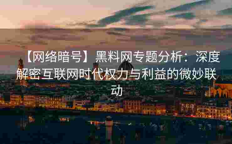 【网络暗号】黑料网专题分析：深度解密互联网时代权力与利益的微妙联动