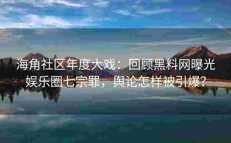 海角社区年度大戏：回顾黑料网曝光娱乐圈七宗罪，舆论怎样被引爆？