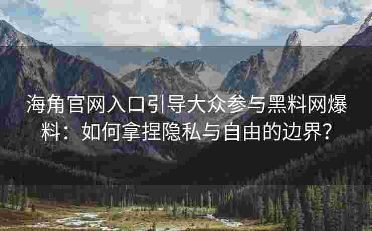 海角官网入口引导大众参与黑料网爆料：如何拿捏隐私与自由的边界？