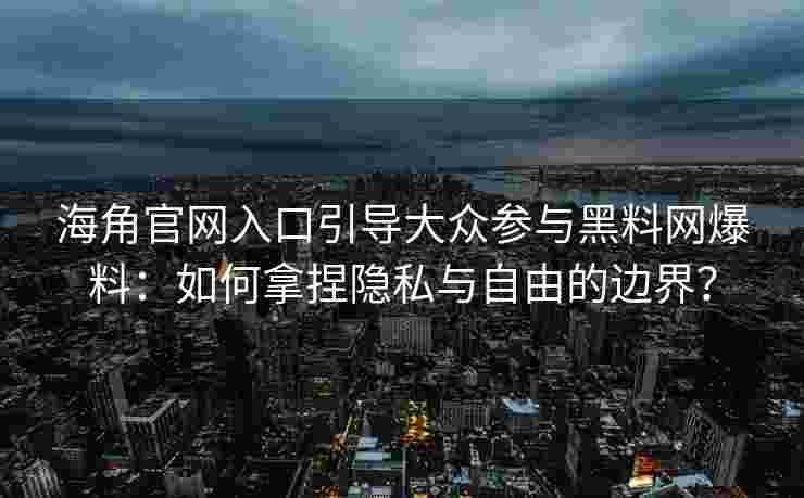 海角官网入口引导大众参与黑料网爆料：如何拿捏隐私与自由的边界？