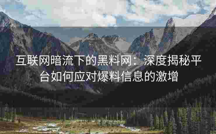 互联网暗流下的黑料网：深度揭秘平台如何应对爆料信息的激增