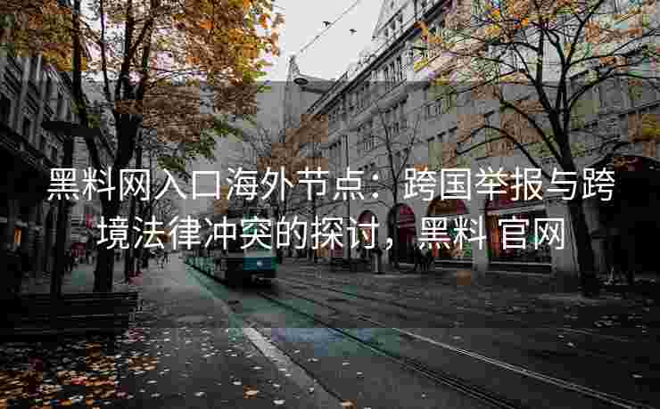 黑料网入口海外节点：跨国举报与跨境法律冲突的探讨，黑料 官网