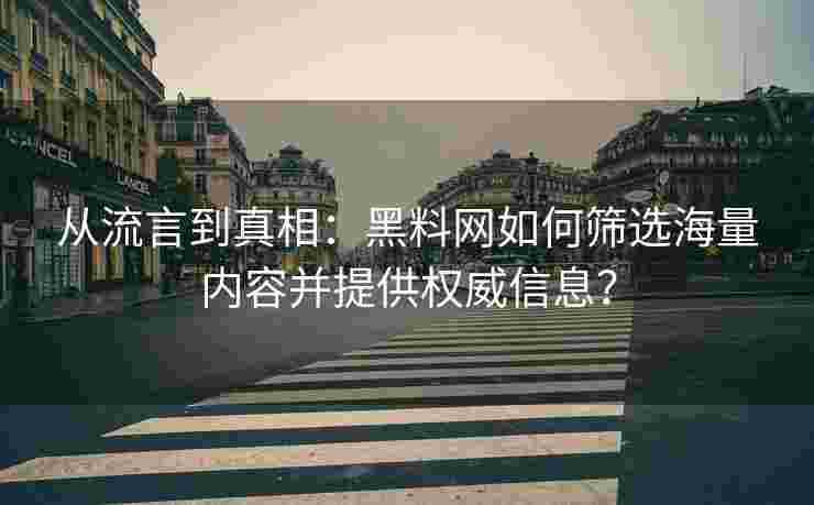 从流言到真相：黑料网如何筛选海量内容并提供权威信息？