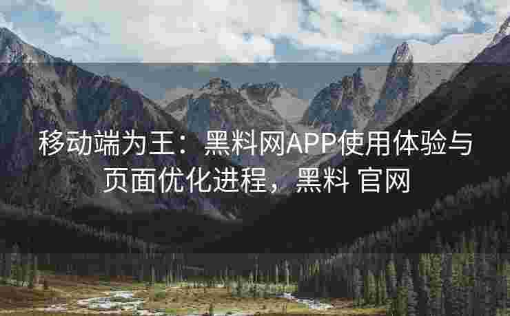 移动端为王：黑料网APP使用体验与页面优化进程，黑料 官网