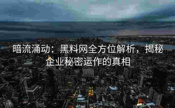 暗流涌动：黑料网全方位解析，揭秘企业秘密运作的真相