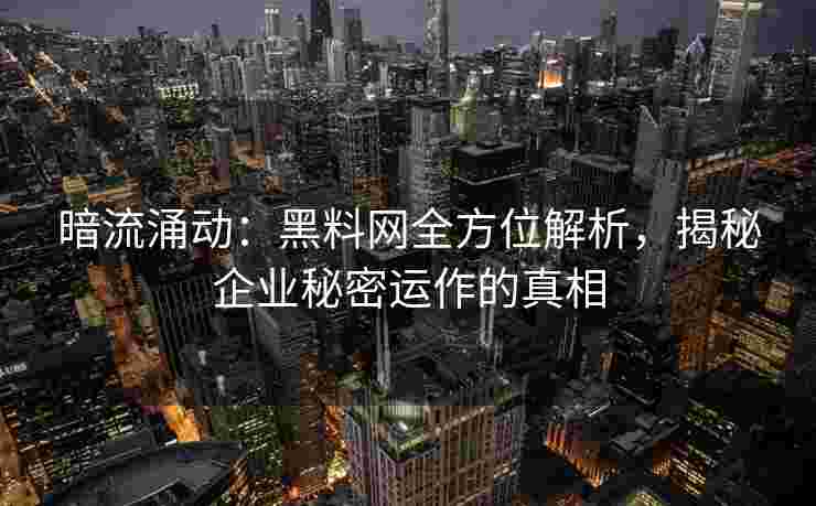 暗流涌动：黑料网全方位解析，揭秘企业秘密运作的真相