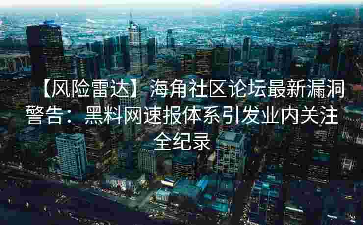 【风险雷达】海角社区论坛最新漏洞警告：黑料网速报体系引发业内关注全纪录