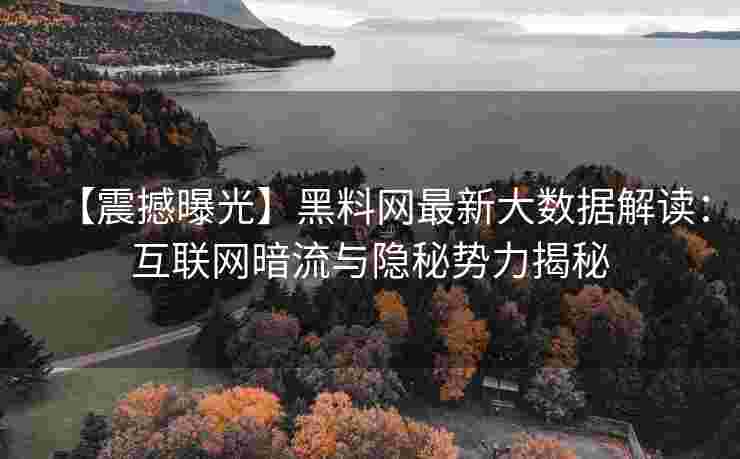 【震撼曝光】黑料网最新大数据解读：互联网暗流与隐秘势力揭秘