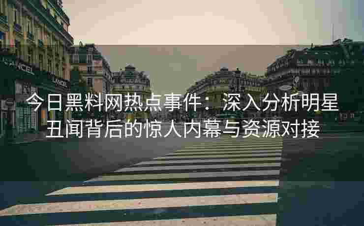 今日黑料网热点事件：深入分析明星丑闻背后的惊人内幕与资源对接